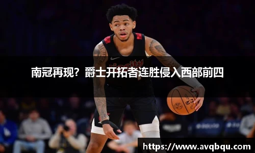 南冠再现？爵士开拓者连胜侵入西部前四