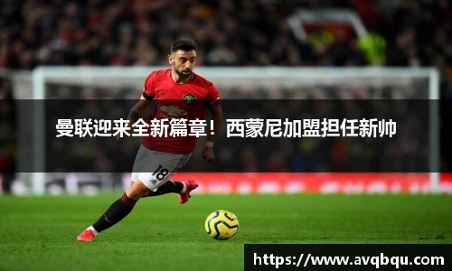 曼联迎来全新篇章！西蒙尼加盟担任新帅