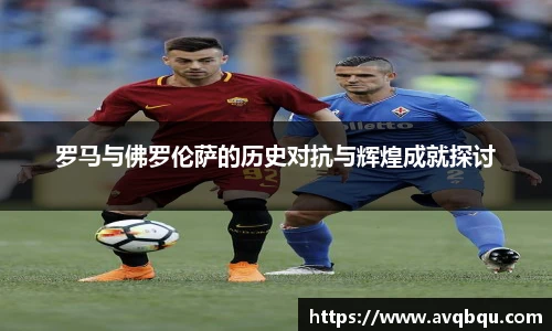 罗马与佛罗伦萨的历史对抗与辉煌成就探讨