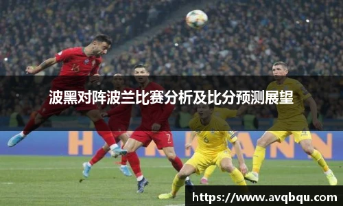 波黑对阵波兰比赛分析及比分预测展望