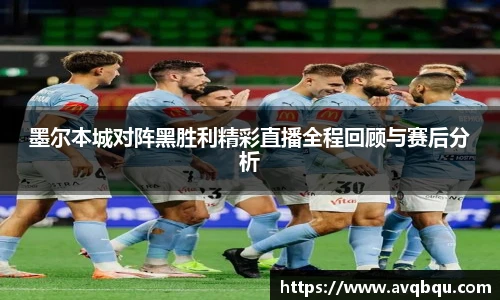墨尔本城对阵黑胜利精彩直播全程回顾与赛后分析