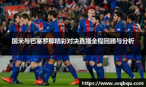 国米与巴塞罗那精彩对决直播全程回顾与分析