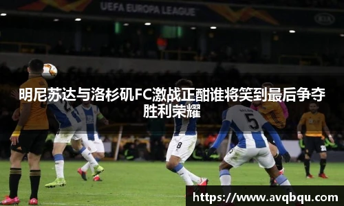 明尼苏达与洛杉矶FC激战正酣谁将笑到最后争夺胜利荣耀